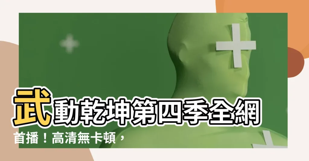【武動乾坤第四季線上看】武動乾坤第四季全網首播！高清無卡頓，免費觀看！