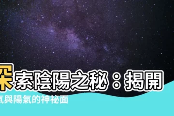 【陰氣 陽氣】探索陰陽之秘：揭開陰氣與陽氣的神秘面紗