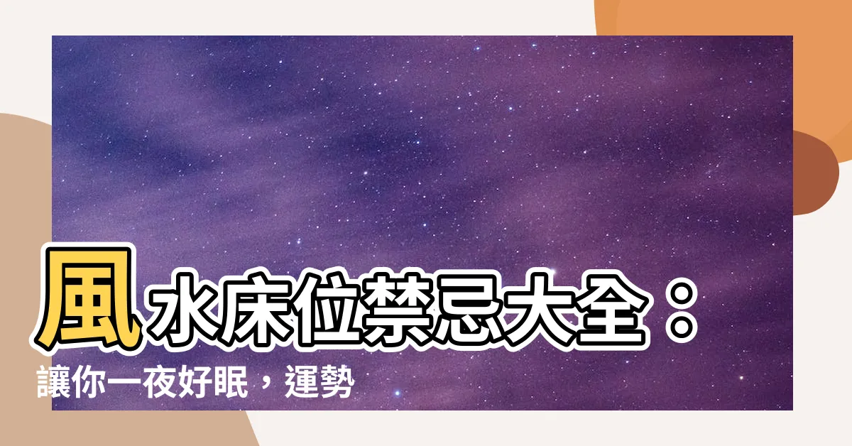 【風水牀位】風水牀位禁忌大全：讓你一夜好眠，運勢旺旺！