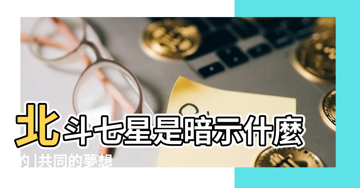 【北斗七星寓意】北斗七星是暗示什麼的 |共同的夢想 |北斗七星有什麼寓意 |