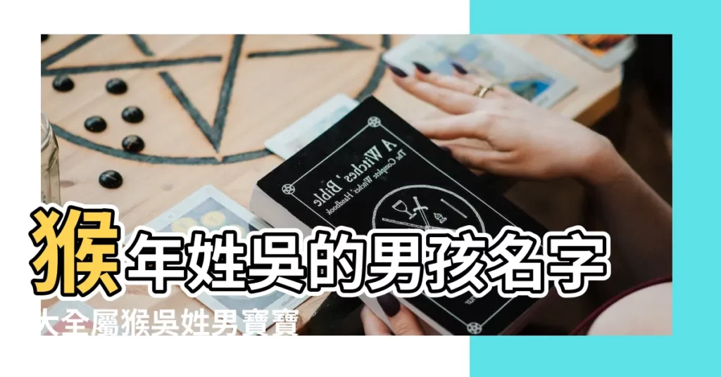 猴年姓吳的男孩名字大全屬猴吳姓男寶寶取名大全 |猴年吳姓寶寶起名大全及寓意 |猴年吳姓寶寶起名大全 |【猴年吳寶寶起名大全】