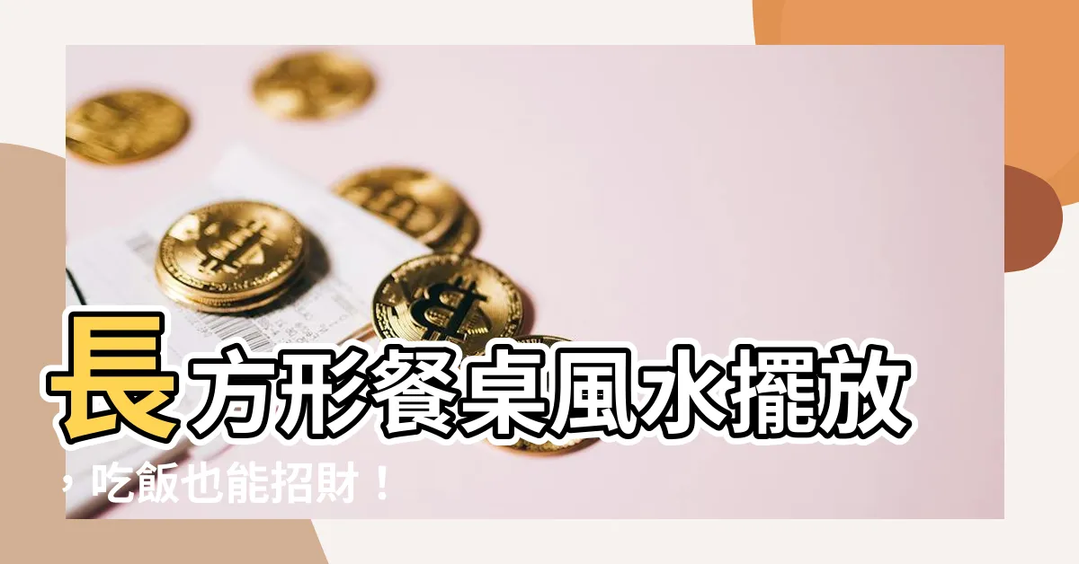 【長方形餐桌風水】長方形餐桌風水擺放，吃飯也能招財！