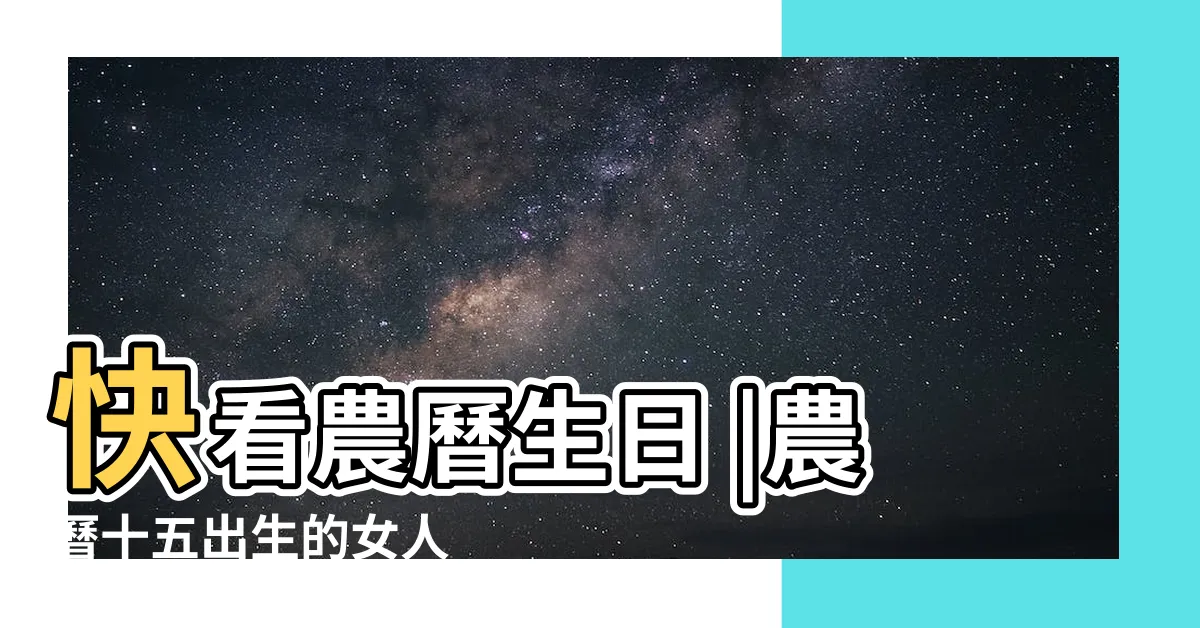 【農曆15日出生】快看農曆生日 |農曆十五出生的女人 |這3天出生 |