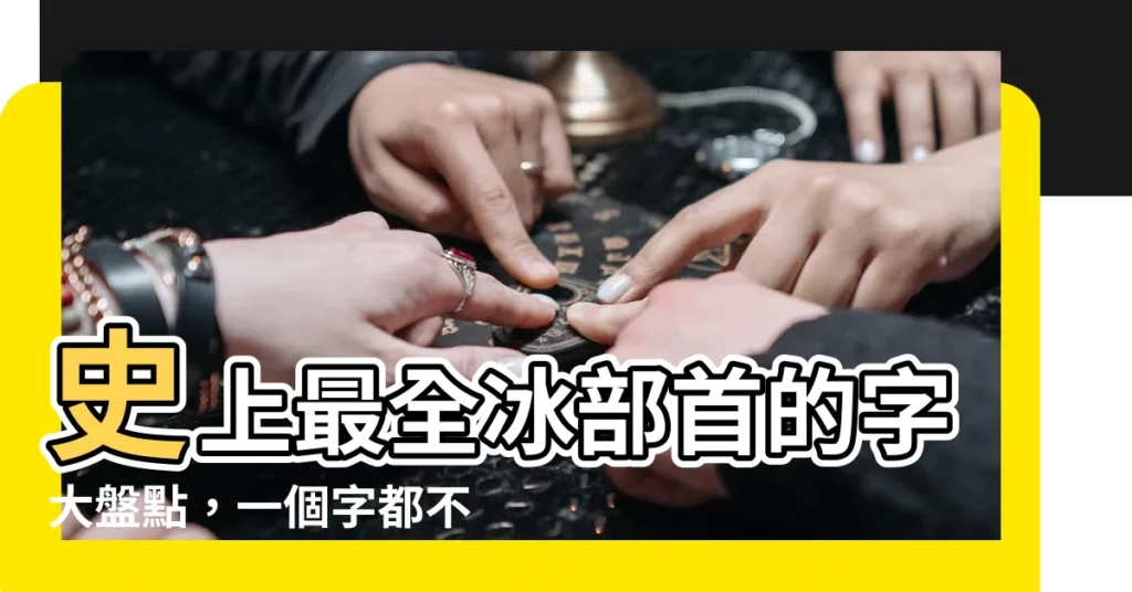 【冰部首的字】史上最全冰部首的字大盤點，一個字都不容錯過！