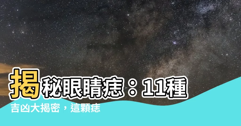 【眼睛痣】揭秘眼睛痣：11種吉凶大揭密，這顆痣竟是「命苦痣」？