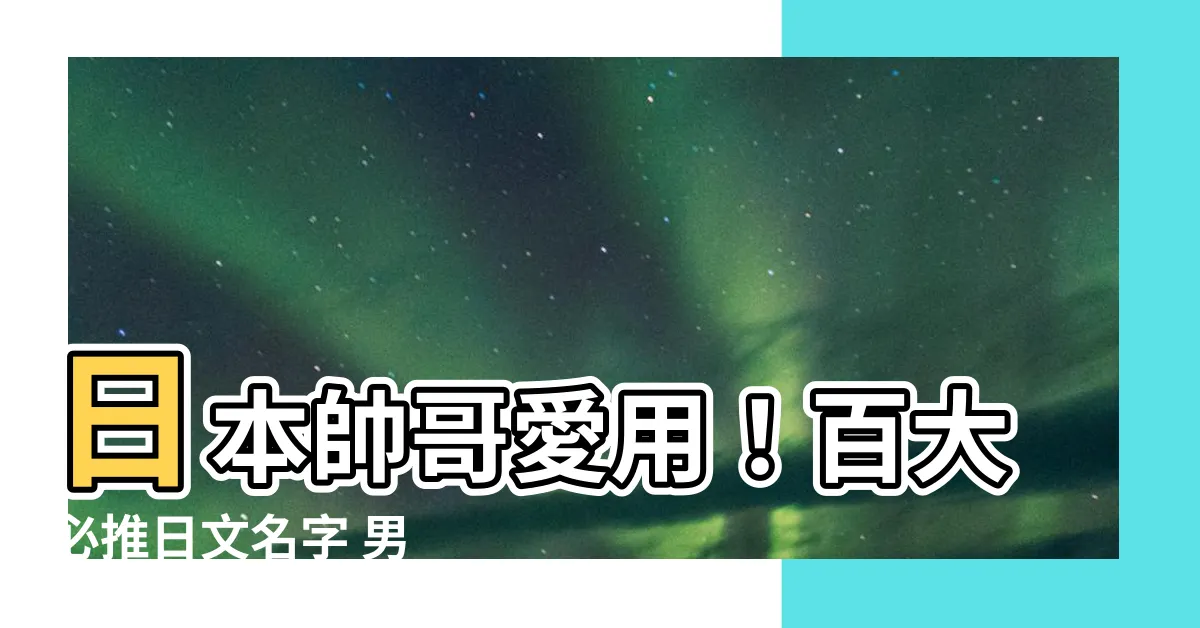 【日文名字 男】日本帥哥愛用！百大必推日文名字 男