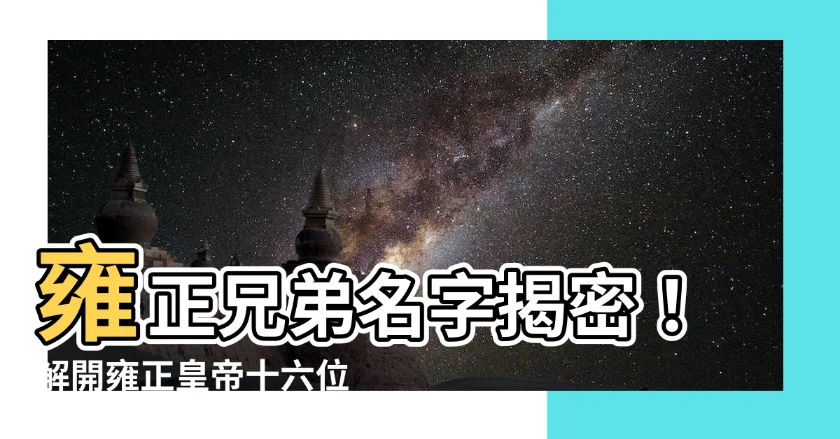 【雍正兄弟名字】雍正兄弟名字揭密！解開雍正皇帝十六位兄弟的生死之謎！