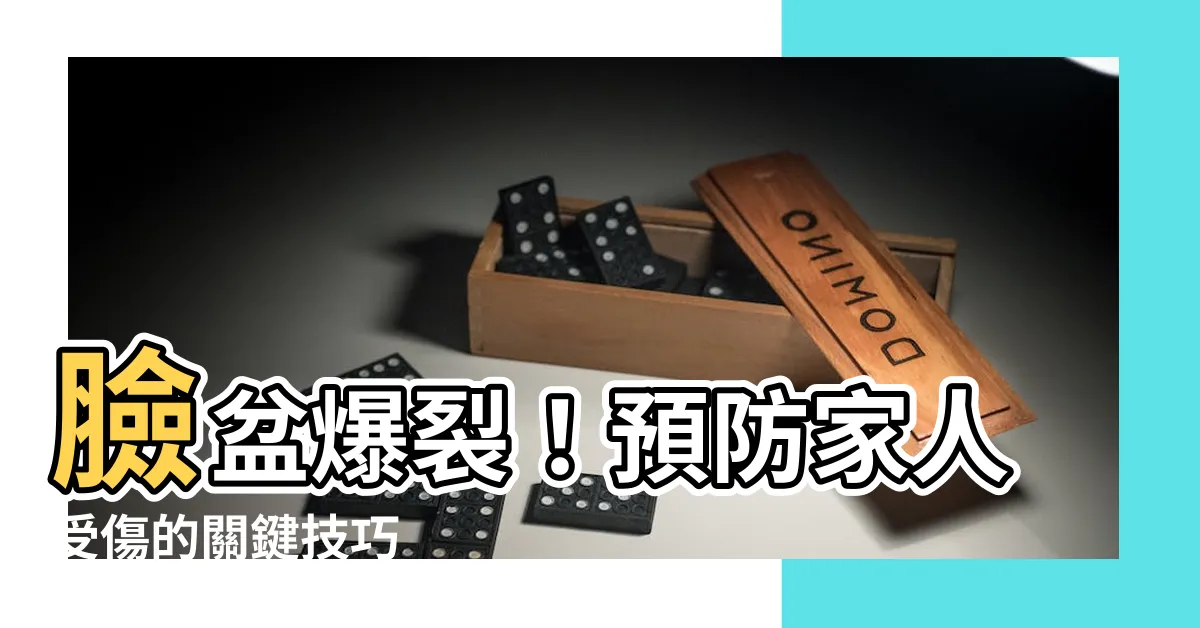 【臉盆爆裂】臉盆爆裂！預防家人受傷的關鍵技巧