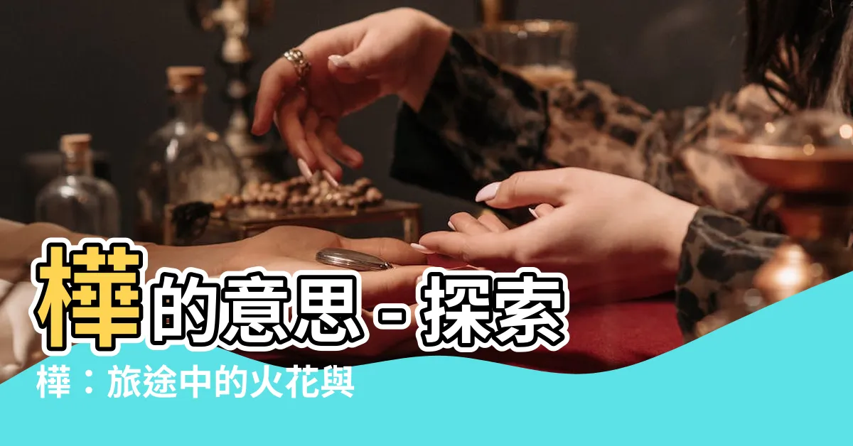 【樺的意思】樺的意思 - 探索樺：旅途中的火花與魅力