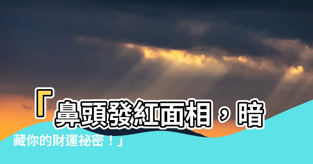 【鼻頭發紅面相】「鼻頭發紅面相，暗藏你的財運秘密！」