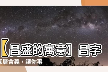 【昌意思】【昌盛的寓意】昌字的深層含義，讓你事業大放異彩