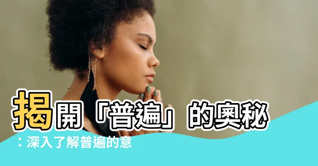 【普遍的意思】揭開「普遍」的奧秘:深入瞭解普遍的意思