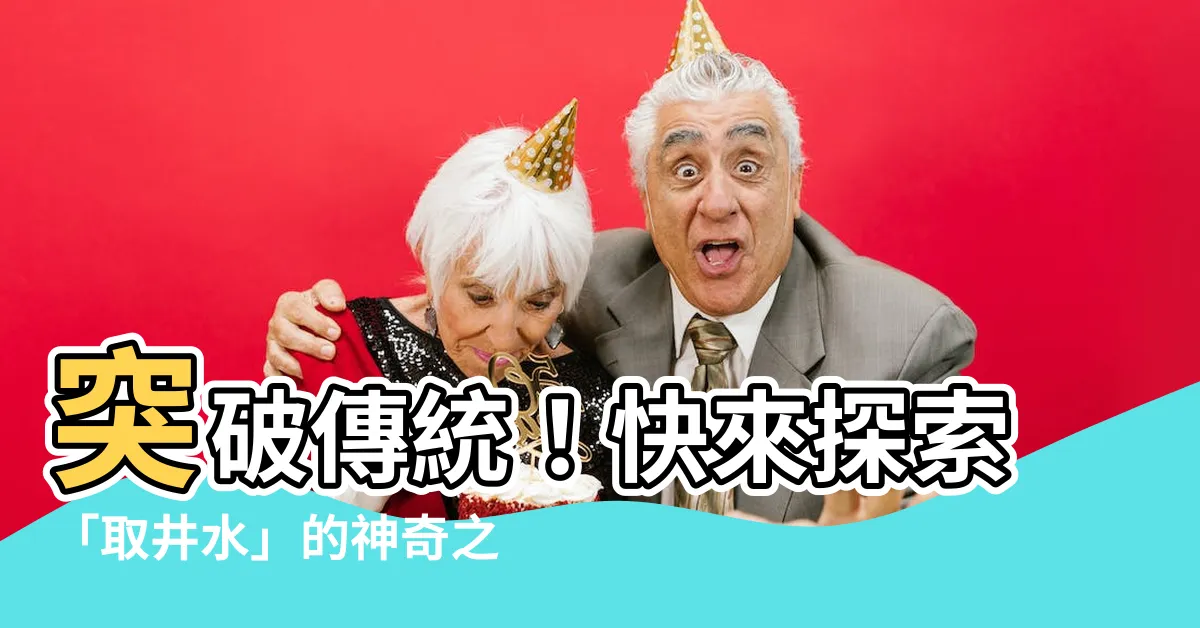 【取井水】突破傳統！快來探索「取井水」的神奇之旅！