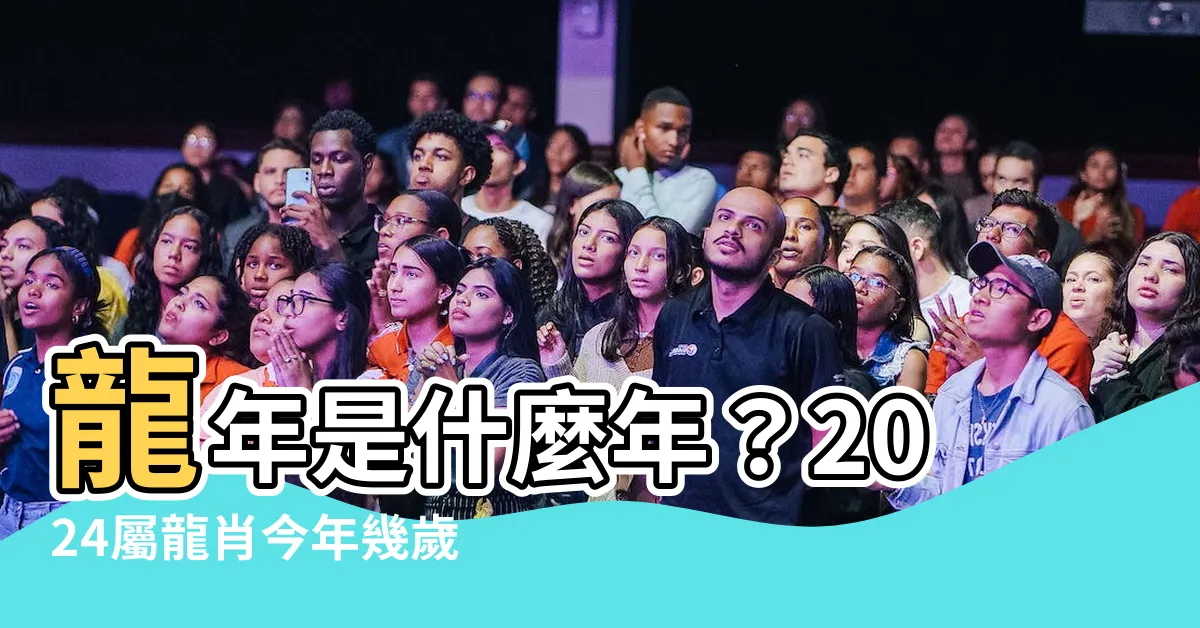 【龍年是什麼年】龍年是什麼年？2024屬龍肖今年幾歲？
