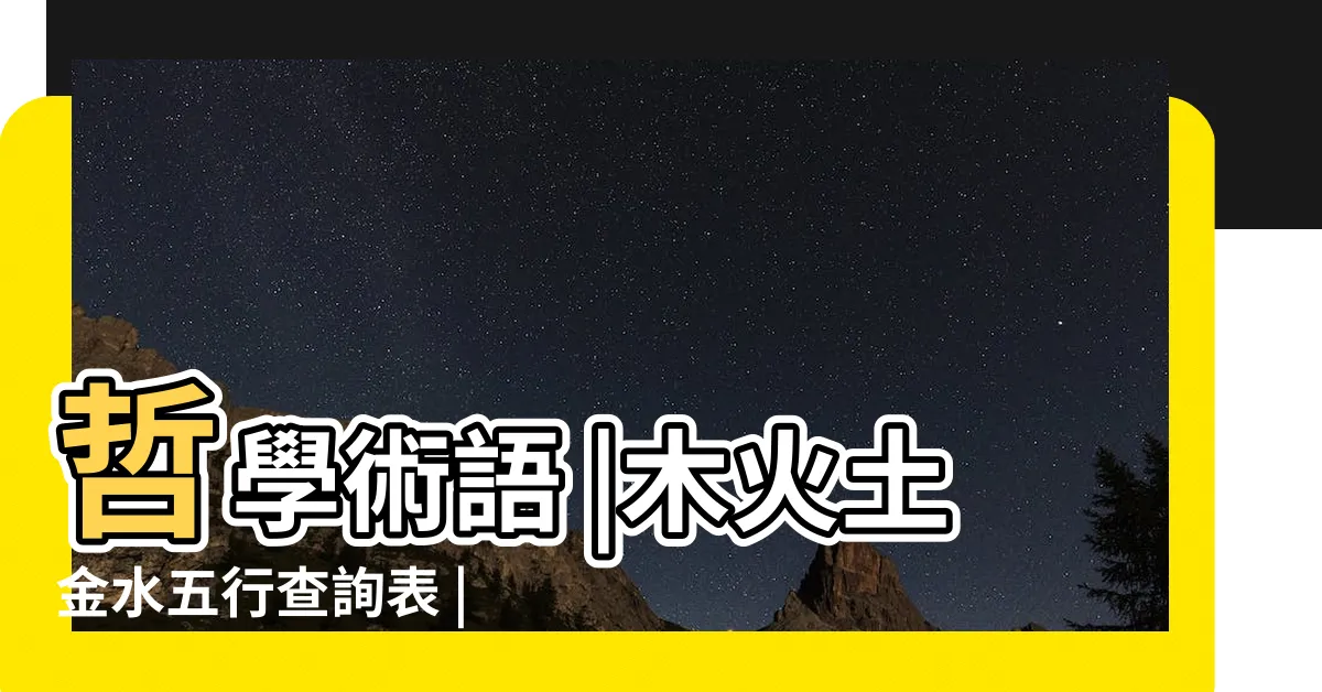 【土 火】哲學術語 |木火土金水五行查詢表 |