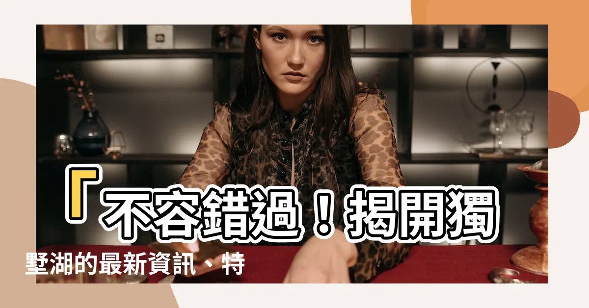 【獨墅湖】「不容錯過！揭開獨墅湖的最新資訊、特色與評價」