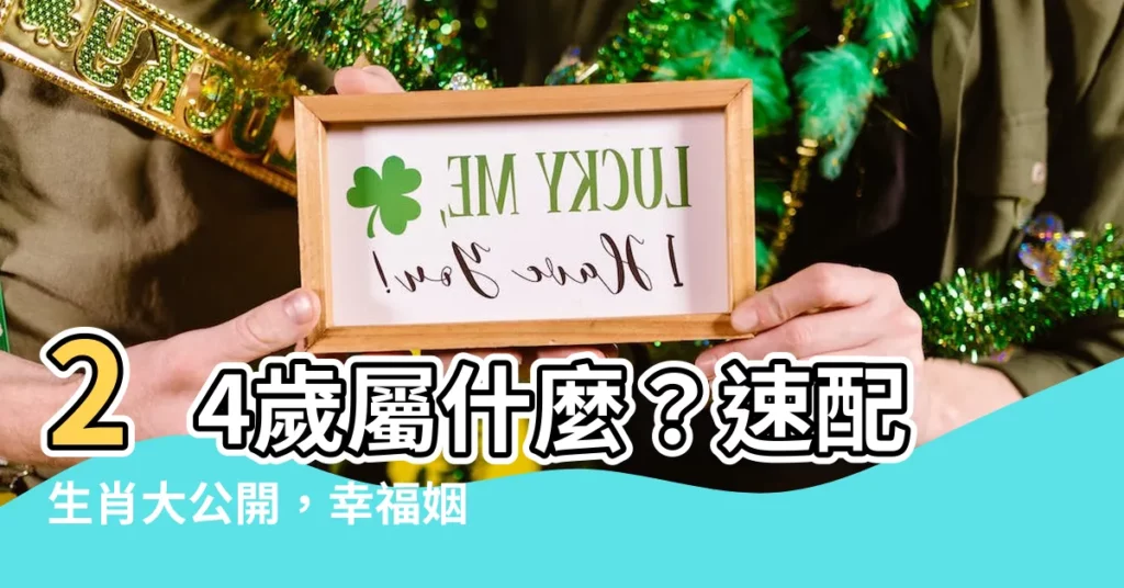 【24屬什麼】24歲屬什麼？速配生肖大公開，幸福姻緣一把抓！