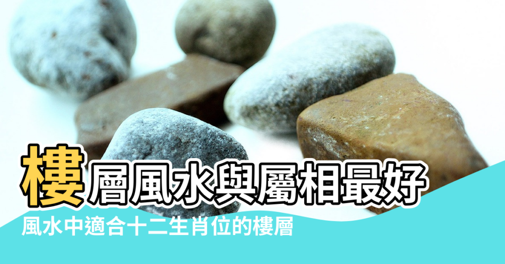 【風水最好樓層屬相】樓層風水與屬相最好 |風水中適合十二生肖位的樓層 |風水中適合十二生肖位的樓層 |