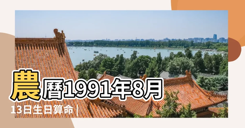 農曆1991年8月13日生日算命 |1991年8月13日出生的人命好嗎 |1991年8月13日出生日期看命運 |【91年8月13生】
