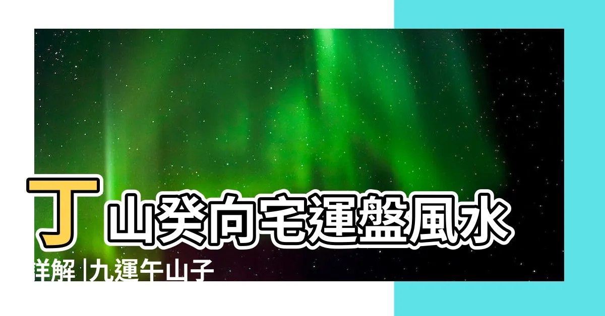 【丁山癸向 九運】丁山癸向宅運盤風水詳解 |九運午山子向 |丁山癸向宅運盤風水詳解 |