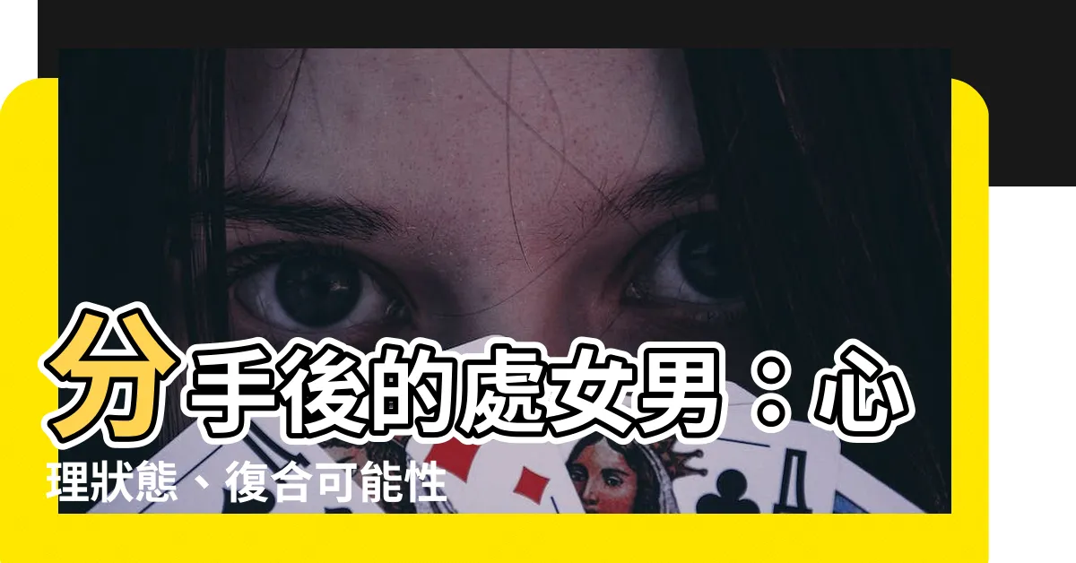 【處女男 分手後】分手後的處女男：心理狀態、復合可能性與挽回技巧