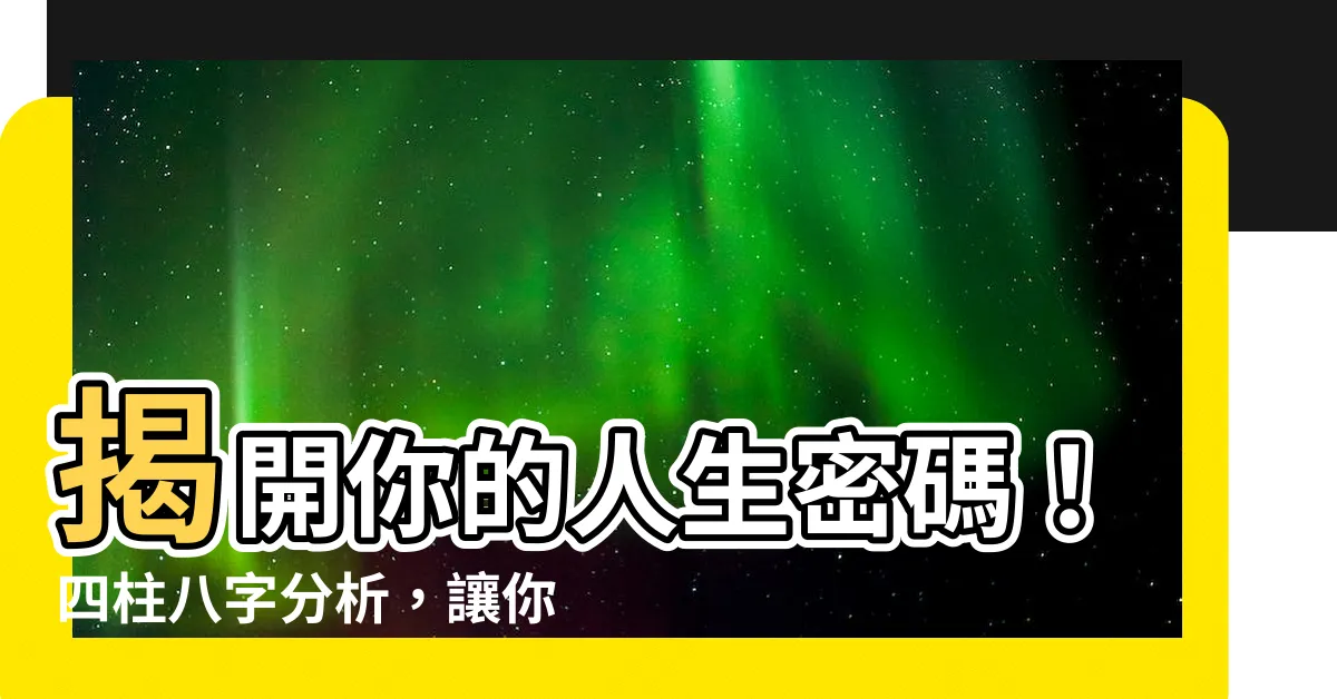 【四柱八字分析】揭開你的人生密碼！四柱八字分析，讓你知曉前程吉凶！