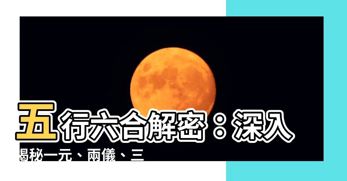 【五行六合】五行六合解密：深入揭秘一元、兩儀、三才、四象背後的奧秘