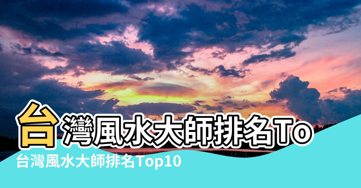 【臺灣有名的風水師】台灣風水大師排名Top9 |台灣風水大師排名Top10 |台灣最有名的風水大師是誰 |