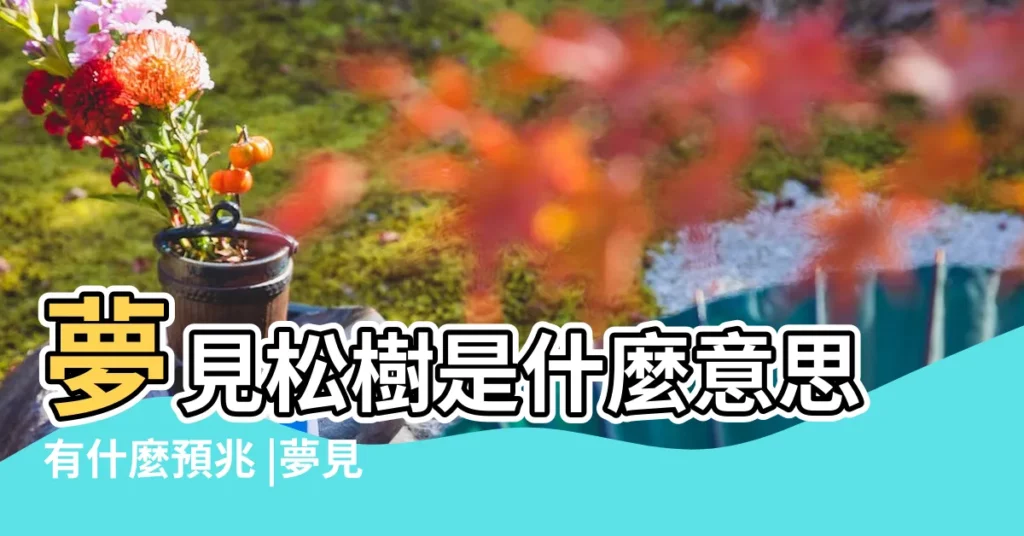 夢見松樹是什麼意思有什麼預兆 |夢見松樹是什麼意思 |夢見松樹 |【做夢松樹的寓意是什麼】