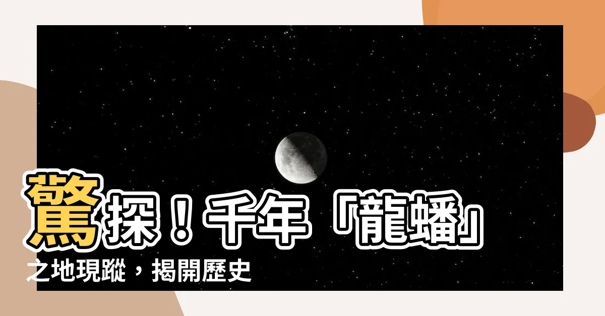 【龍蟠】驚探！千年「龍蟠」之地現蹤，揭開歷史帷幕的神秘所在