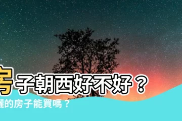 【房子朝西好嗎】房子朝西好不好？ 西曬的房子能買嗎？