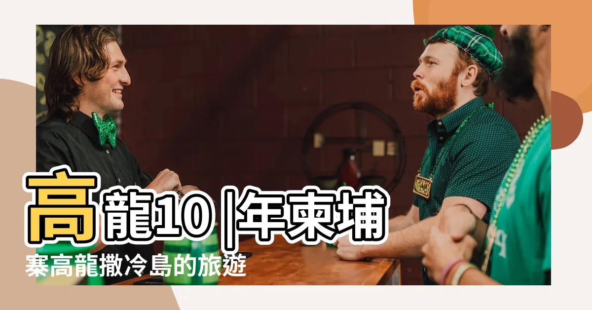 【高龍】高龍10 |年柬埔寨高龍撒冷島的旅遊景點 |大最佳旅遊景點 |