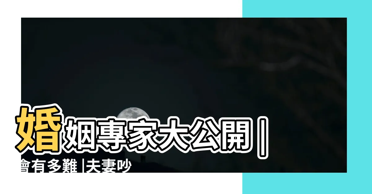 【夫妻不合】婚姻專家大公開 |會有多難 |夫妻吵架的十個原因 |