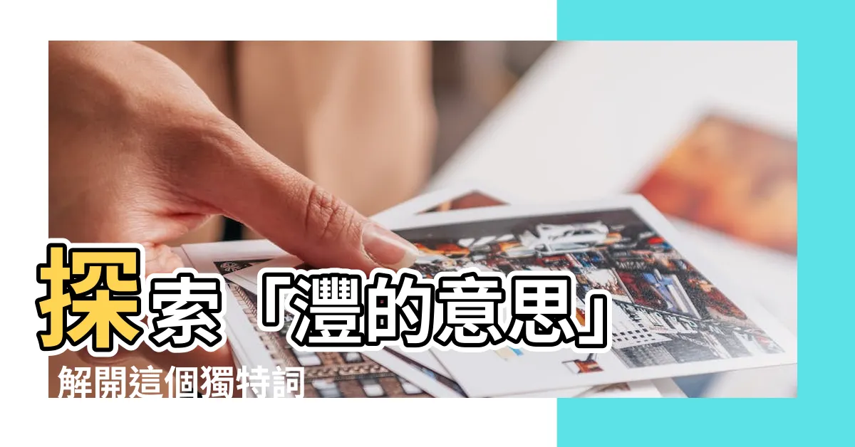 【灃的意思】探索「灃的意思」 - 解開這個獨特詞彙的謎團