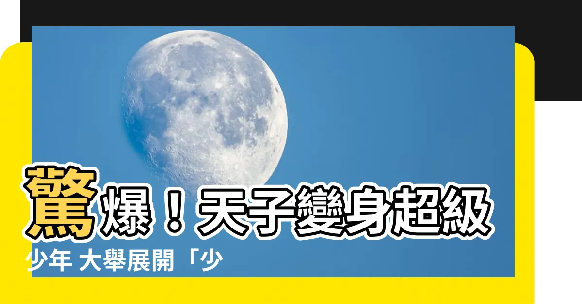【少年天子巡遊記】驚爆！天子變身超級少年 大舉展開「少年天子巡遊記」震撼登場！