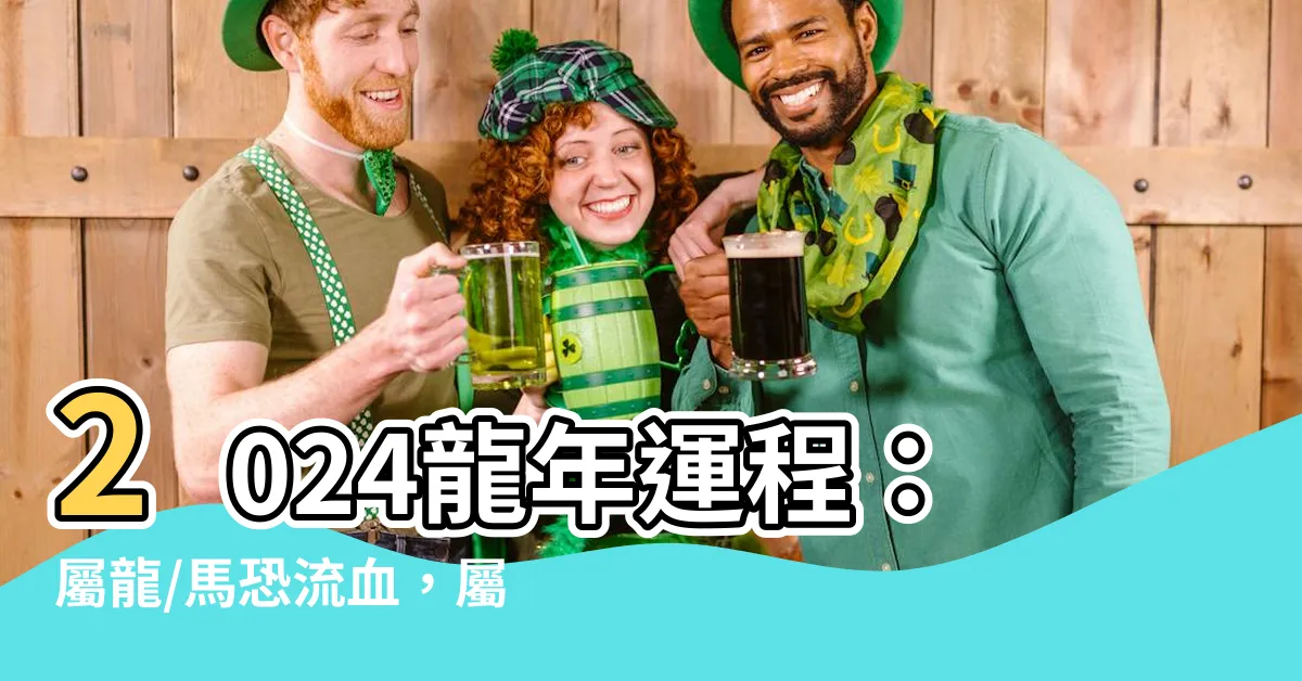 【龍年運程 2024】2024龍年運程：屬龍/馬恐流血，屬龍/蛇事業恐有變！