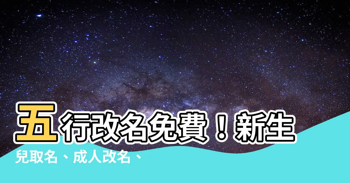 【五行改名免費】五行改名免費！新生兒取名、成人改名、姓名鑑定名