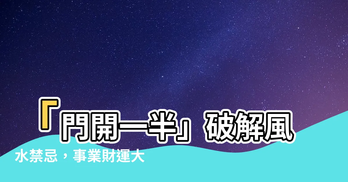 【門開一半】「門開一半」破解風水禁忌，事業財運大解封！