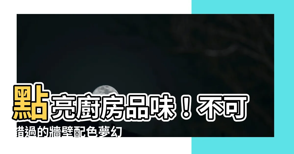 【廚房牆壁顏色】點亮廚房品味！不可錯過的牆壁配色夢幻提案