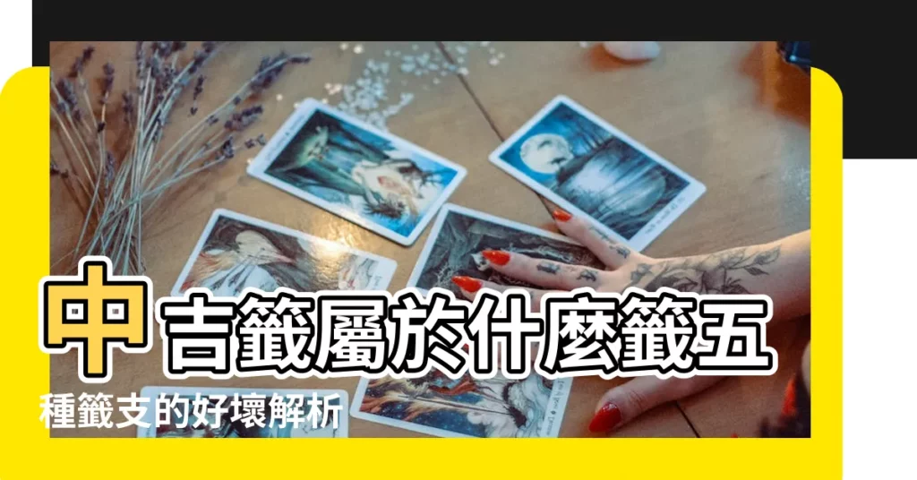 中吉籤屬於什麼籤五種籤支的好壞解析 |黃大仙靈籤全面揭秘 |抽籤中的中吉是什麼意思 |【中吉籤寓意】