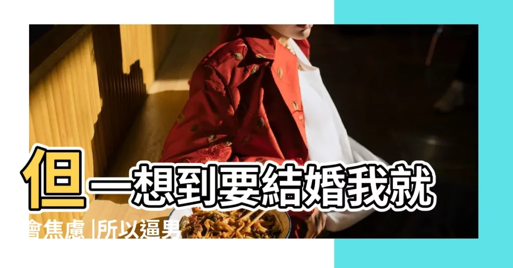 但一想到要結婚我就會焦慮 |所以逼男友結婚 |和男朋友感情穩定 |【和男朋友結婚】