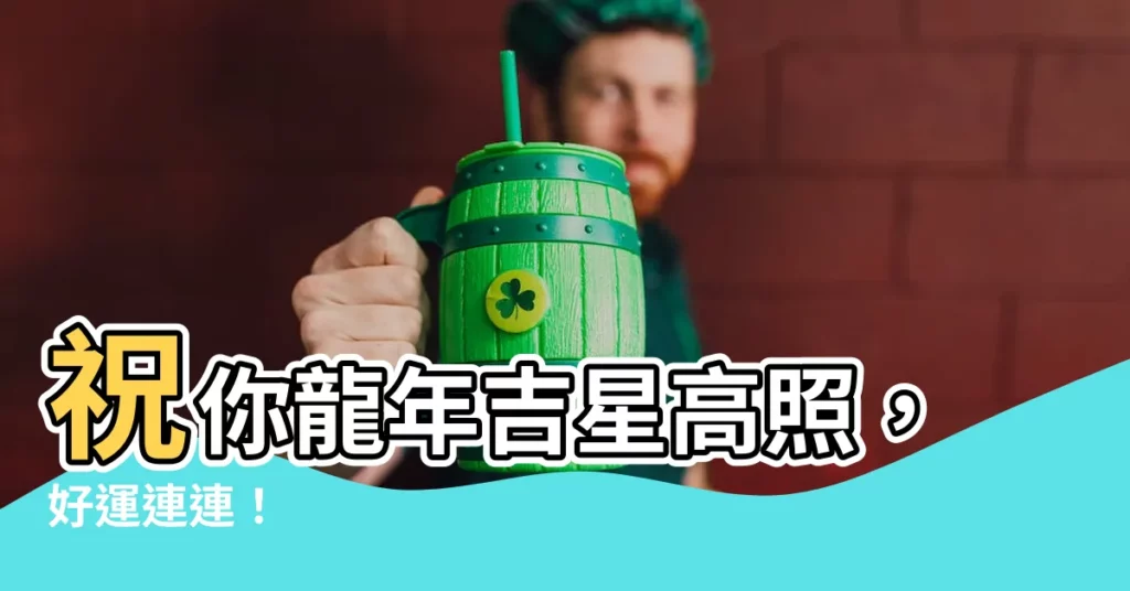 【新年吉】祝你龍年吉星高照,好運連連!