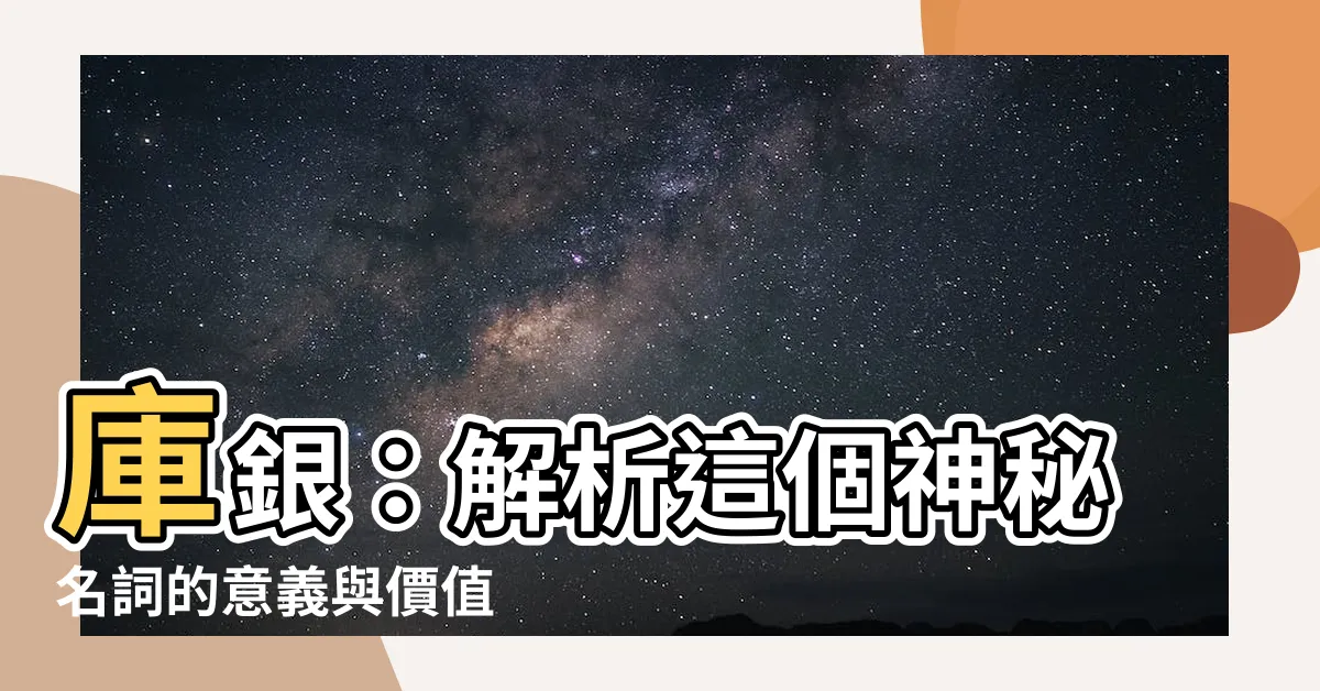 【庫銀是什麼】庫銀：解析這個神秘名詞的意義與價值