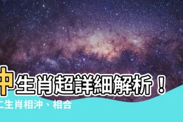 【沖生肖】沖生肖超詳細解析！十二生肖相沖、相合一覽表，供你收藏！