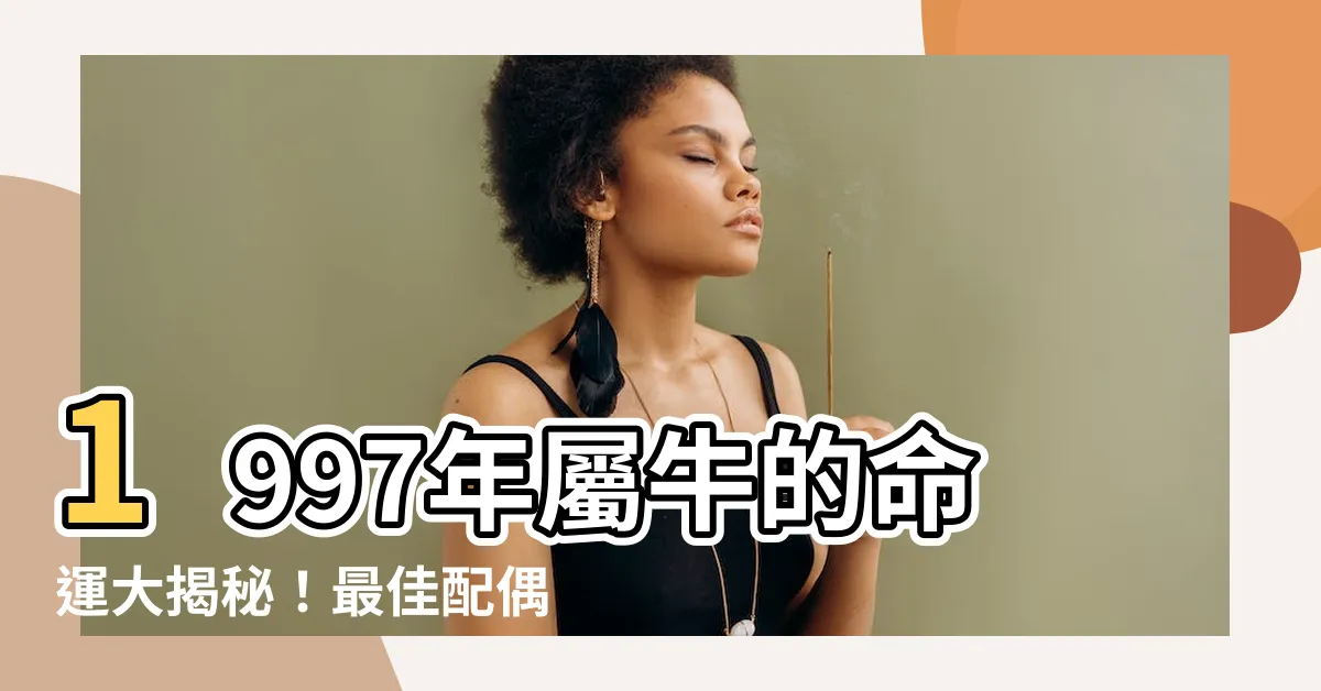 【1997年屬牛】1997年屬牛的命運大揭秘!最佳配偶竟是TA?