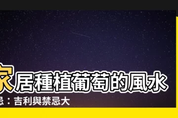 【葡萄 風水】家居種植葡萄的風水宜忌：吉利與禁忌大解析
