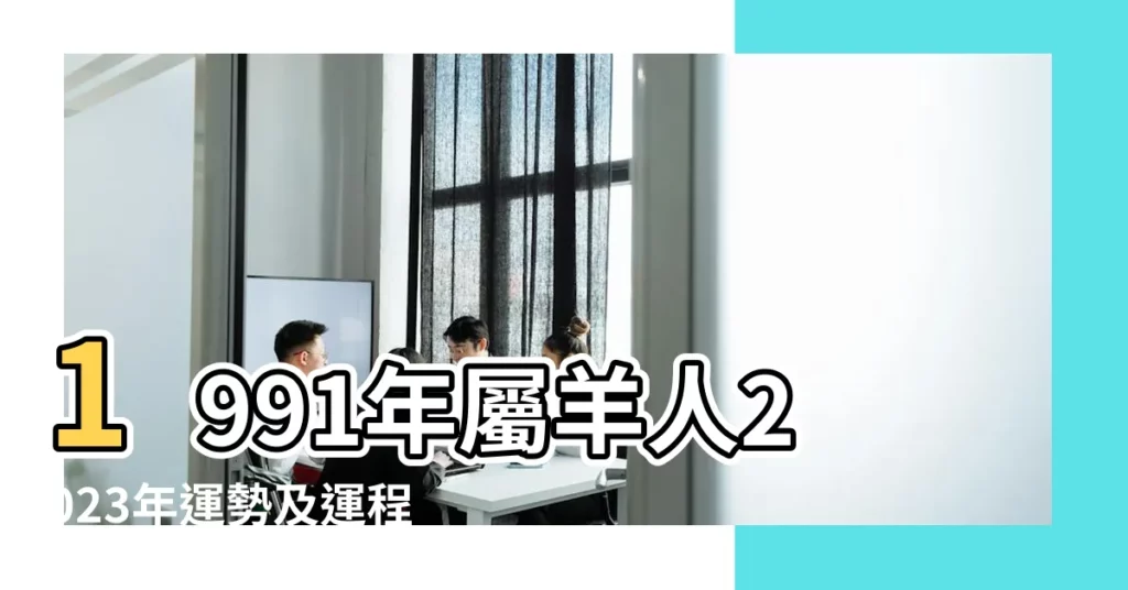 1991年屬羊人2023年運勢及運程91年32歲生肖羊2023年每月 |1991年9月屬羊什麼命 |1991年屬羊人2023年運勢及運程91年32歲生肖 |【1991年屬羊九月】