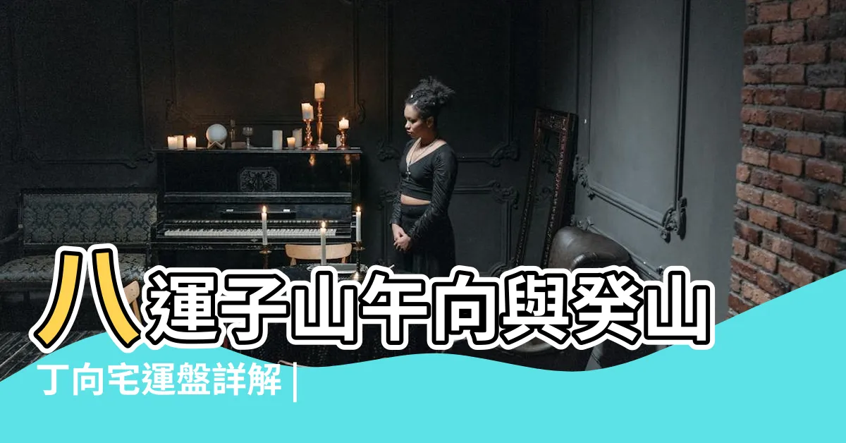 【坐子向午】八運子山午向與癸山丁向宅運盤詳解 |家居風水佈局 |坐子向午的屋宅與風水 |