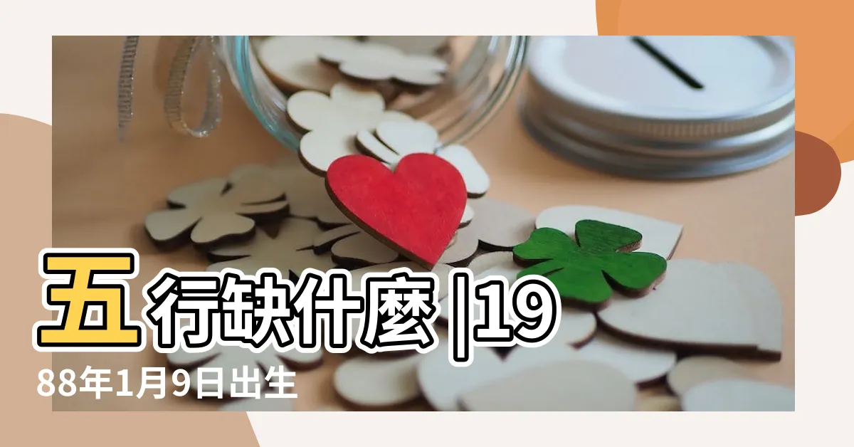 【1988年出生】五行缺什麼 |1988年1月9日出生的人命運如何 |生辰八字查詢 |