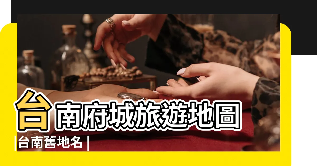 【台南地名由來】台南府城旅遊地圖 |台南舊地名 |